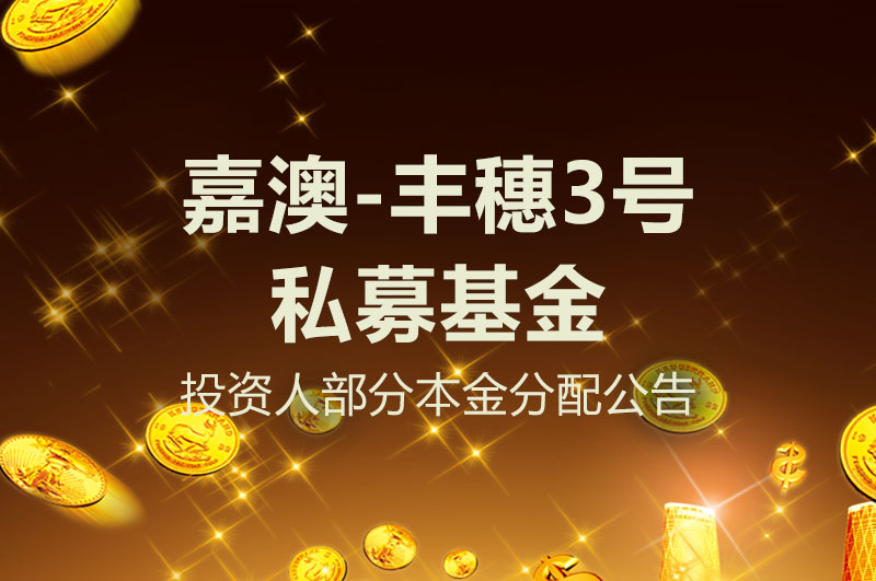 嘉澳-丰穗3号私募基金投资人部分本金分配公告